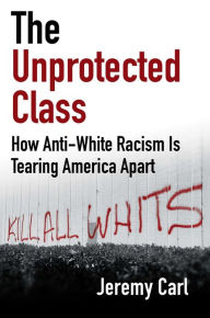 Text books pdf free download The Unprotected Class: How Anti-White Racism Is Tearing America Apart by Jeremy Carl iBook (English Edition) 9781684514588