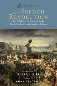 Title: Gateway to the French Revolution: Edmund Burke's Reflections on the Revolution, Friedrich von Gentz's Revolutions Compared, and Joseph de Maistre's On God and Society, Author: Edmund Burke