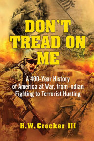 Title: Don't Tread on Me: A 400-Year History of America at War, from Indian Fighting to Terrorist Hunting, Author: H. W. Crocker III