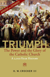 Title: Triumph: The Power and the Glory of the Catholic Church - A 2,000 Year History (Updated and Expanded), Author: H. W. Crocker III