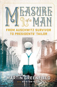 Title: Measure of a Man: From Auschwitz Survivor to Presidents' Tailor, Author: Martin Greenfield