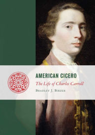 Title: American Cicero: The Life of Charles Carroll, Author: Bradley J. Birzer