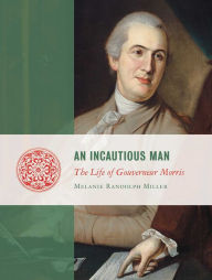 Title: An Incautious Man: The Life of Gouveneur Morris, Author: Melanie Miller