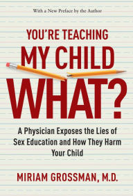 You're Teaching My Child What?: A Physician Exposes the Lies of Sex Education and How They Harm Your Child