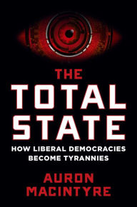 Title: The Total State: How Liberal Democracies Become Tyrannies, Author: Auron MacIntyre