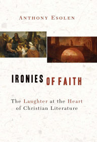 Title: Ironies of Faith: The Laughter at the Heart of Christian Literature, Author: Anthony Esolen