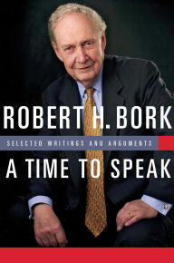 Title: A Time to Speak: Selected Writings and Arguments, Author: Robert H. Bork