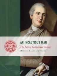 Title: An Incautious Man: The Life of Gouveneur Morris, Author: Melanie Miller