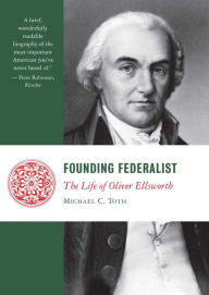 Title: Founding Federalist: The Life of Oliver Ellsworth, Author: Michael Toth