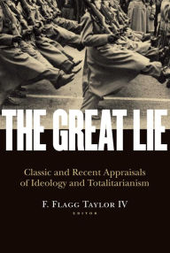 Title: The Great Lie: Classic and Recent Appraisals of Ideology and Totalitarianism, Author: F. Flagg Taylor IV
