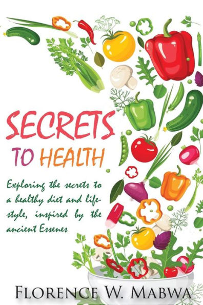 SECRETS To HEALTH: EXPLORING FASTING AND A RAW PLANT-BASED DIET, FOR HEALTH AND WEIGHT LOSS AS INSPIRED BY THE ESSENES.
