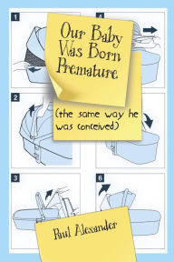 Title: Our Baby Was Born Premature: (the same way he was conceived), Author: Paul Alexander