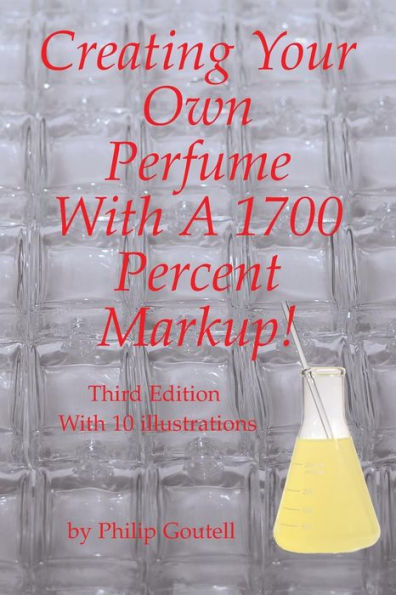Creating Your Own Perfume With A 1700 Percent Markup!: Third Edition