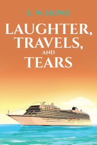 Title: Laughter, Travels, and Tears, Author: E. W. HOWE