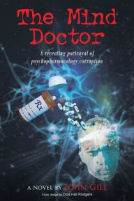 Title: The Mind Doctor: A revealing portrayal of psychopharmacology corruption, Author: John Gill