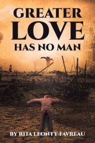 Title: Greater Love Has No Man, Author: Rita Leonty-Favreau