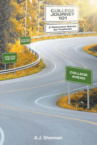 Title: College Journey 101: A Reference Manual for Freshmen, Author: A.J.  Sherman