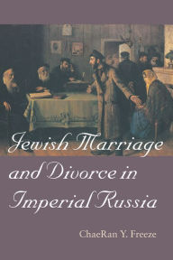 Title: Jewish Marriage and Divorce in Imperial Russia, Author: ChaeRan Y. Freeze
