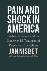 Title: Pain and Shock in America: Politics, Advocacy, and the Controversial Treatment of People with Disabilities, Author: Jan Nisbet