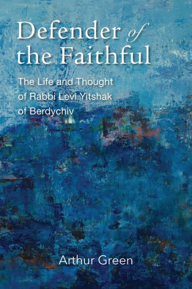 Defender of The Faithful: Life and Thought Rabbi Levi Yitshak Berdychiv