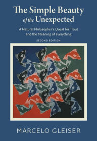 Title: The Simple Beauty of the Unexpected: A Natural Philosopher's Quest for Trout and the Meaning of Everything, Author: Marcelo Gleiser