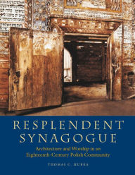 Title: Resplendent Synagogue: Architecture and Worship in an Eighteenth-Century Polish Community, Author: Thomas C. Hubka