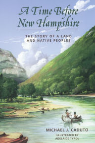 Title: A Time Before New Hampshire: The Story of a Land and Native Peoples, Author: Michael J. Caduto