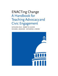 Title: ENACTing Change: A Handbook for Teaching Advocacy and Civic Engagement, Author: Kathleen Cole