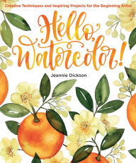 Title: Hello, Watercolor!: - Easy How to Paint Watercolor Flowers, Botanicals, and Animals Step by Step, Author: Jeannie Dickson