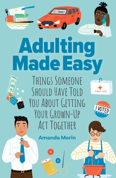 Adulting Made Easy: Things Someone Should Have Told You About Getting Your Grown-Up Act Together