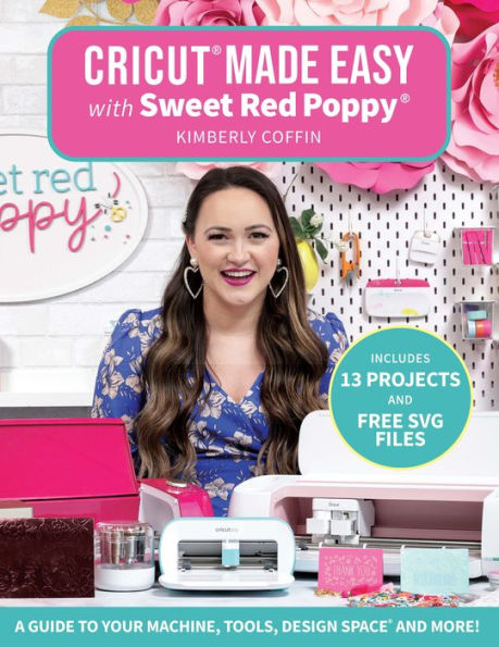 Cricut Made Easy with Sweet Red Poppy : A Guide to Your Machine, Tools, Design Space and More!