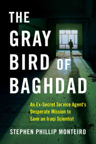 Title: The Gray Bird of Baghdad: An Ex-Secret Service Agent's Desperate Mission to Save an Iraqi Scientist, Author: Stephen Phillip Monteiro