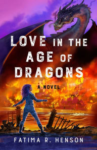 Title: Love in the Age of Dragons: A Novel, Author: Fatima R. Henson