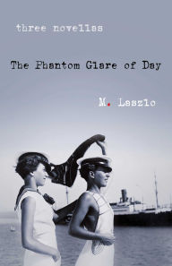 Title: The Phantom Glare of Day: Three Novellas, Author: M. Laszlo