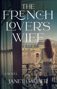Title: The French Lover's Wife: A Novel, Author: Janet Garber