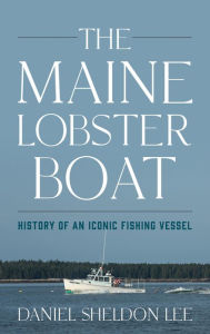 Title: The Maine Lobster Boat: History of an Iconic Fishing Vessel, Author: Daniel Sheldon Lee