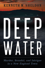 Title: Deep Water: Murder, Scandal, and Intrigue in a New England Town, Author: Kenneth M. Sheldon