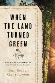 Title: When the Land Turned Green: The Maine Discovery of the First Land Plants, Author: Dean Bennett