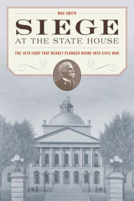 Free books pdf download Siege at the State House: The 1879 Coup that Nearly Plunged Maine into Civil War by Mac Smith 9781684750351