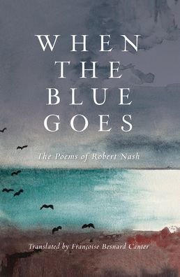 When The Blue Goes: Poems of Robert Nash