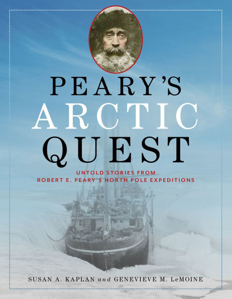 Peary's Arctic Quest: Untold Stories from Robert E. North Pole Expeditions