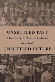 Title: Unsettled Past, Unsettled Future: The Story of Maine Indians, Author: Neil Rolde