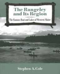 Title: The Rangeley and Its Region: The Famous Boats and Lakes of Western Maine, Author: Stephen A Cole