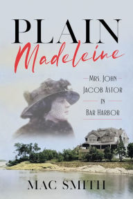 Pdf file download free ebook Plain Madeleine: Mrs. John Jacob Astor in Bar Harbor  by Mac Smith