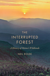 Title: The Interrupted Forest: A History of Maine's Wildlands, Author: Neil Rolde