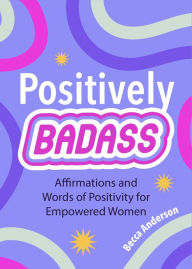 Title: Positively Badass: Affirmations and Words of Positivity for Empowered Women (Gift for Women), Author: Becca Anderson