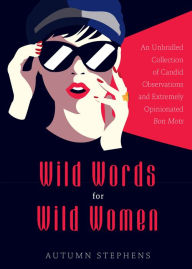 Title: Wild Words for Wild Women: An Unbridled Collection of Candid Observations and Extremely Opinionated Bon Mots (Girls run the world, Nasty women, Affirmation quotes), Author: Autumn Stephens