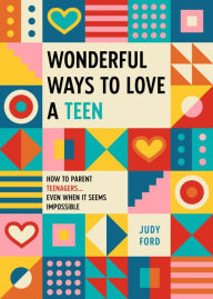 Title: Wonderful Ways to Love a Teen: How to Parent Teenagers...Even When It Seems Impossible, Author: Judy Ford