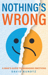 Title: Nothing's Wrong: A Man's Guide to Managing Emotions (Gift For Men, Learn Good Communication Skills), Author: David Kundtz