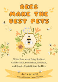 Title: Bees Make the Best Pets: All the Buzz About Being Resilient, Collaborative, Industrious, Generous, and Sweet-Straight from the Hive (Beekeeping Beginners), Author: Jack Mingo